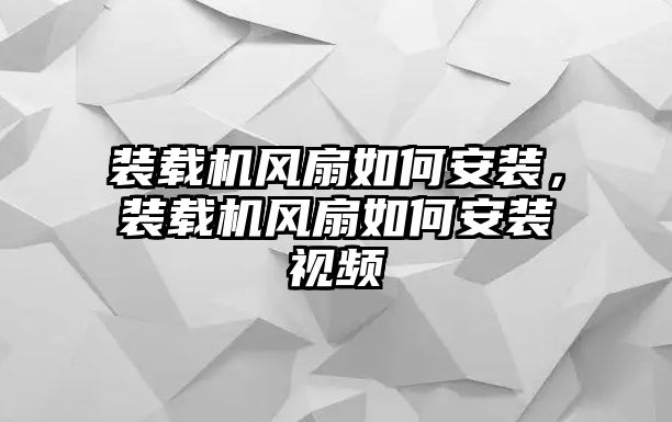 裝載機風扇如何安裝，裝載機風扇如何安裝視頻