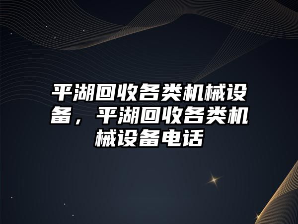 平湖回收各類機械設(shè)備，平湖回收各類機械設(shè)備電話