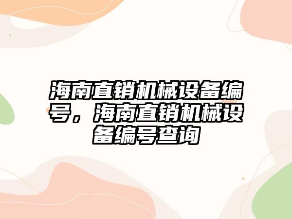 海南直銷機(jī)械設(shè)備編號，海南直銷機(jī)械設(shè)備編號查詢