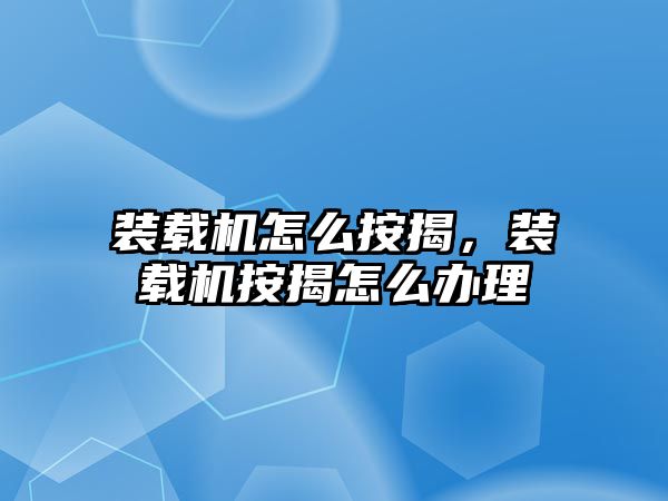 裝載機怎么按揭，裝載機按揭怎么辦理