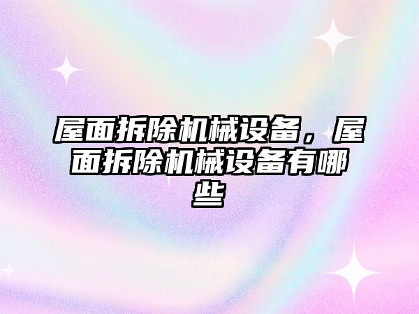 屋面拆除機械設(shè)備，屋面拆除機械設(shè)備有哪些