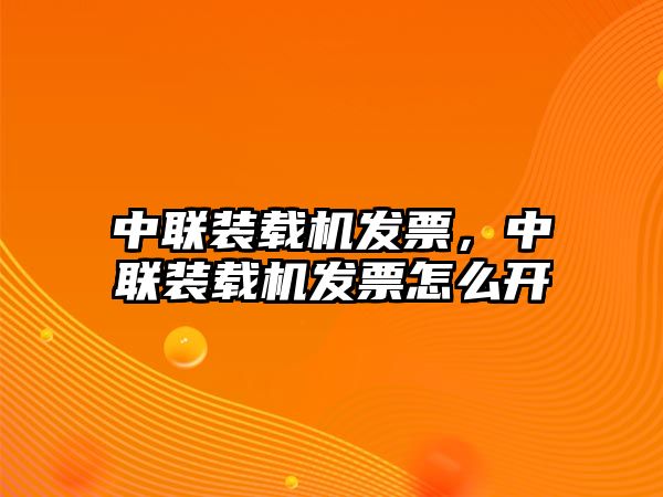 中聯(lián)裝載機(jī)發(fā)票，中聯(lián)裝載機(jī)發(fā)票怎么開(kāi)