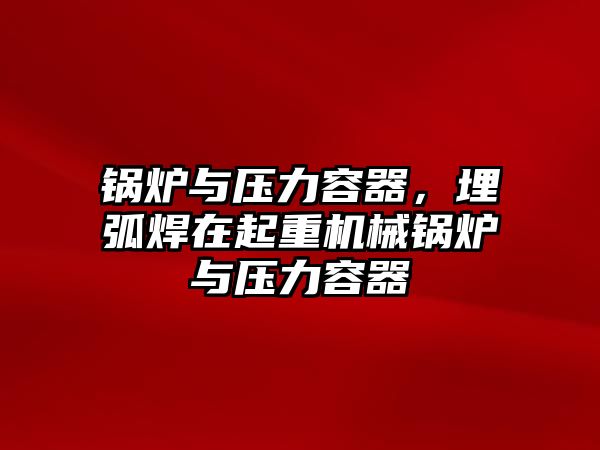 鍋爐與壓力容器，埋弧焊在起重機(jī)械鍋爐與壓力容器