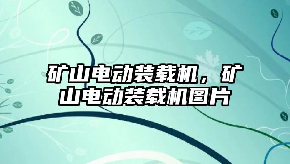 礦山電動裝載機，礦山電動裝載機圖片