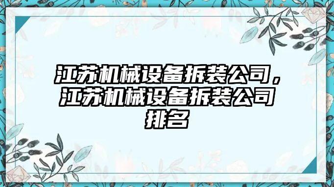 江蘇機(jī)械設(shè)備拆裝公司，江蘇機(jī)械設(shè)備拆裝公司排名