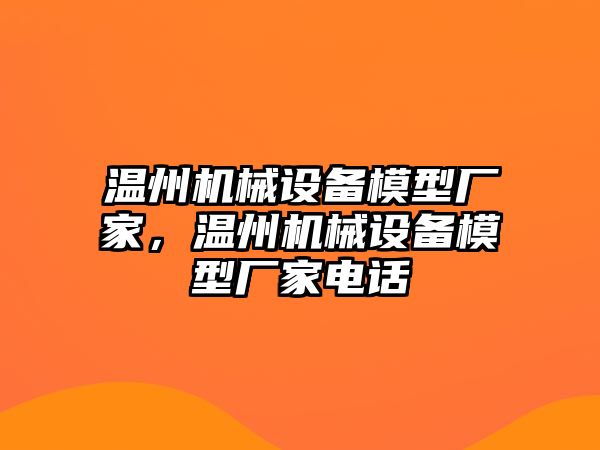 溫州機(jī)械設(shè)備模型廠家，溫州機(jī)械設(shè)備模型廠家電話