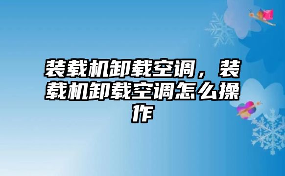 裝載機卸載空調(diào)，裝載機卸載空調(diào)怎么操作