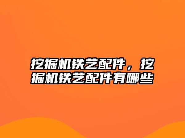 挖掘機鐵藝配件，挖掘機鐵藝配件有哪些