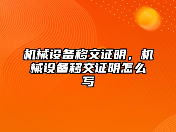 機(jī)械設(shè)備移交證明，機(jī)械設(shè)備移交證明怎么寫