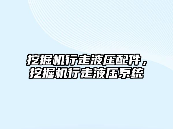 挖掘機行走液壓配件，挖掘機行走液壓系統(tǒng)