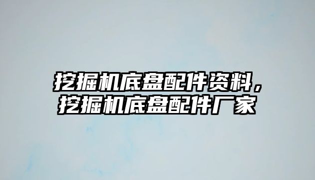 挖掘機(jī)底盤配件資料，挖掘機(jī)底盤配件廠家