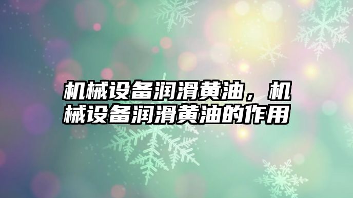 機械設備潤滑黃油，機械設備潤滑黃油的作用