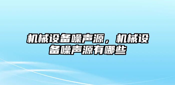 機械設(shè)備噪聲源，機械設(shè)備噪聲源有哪些