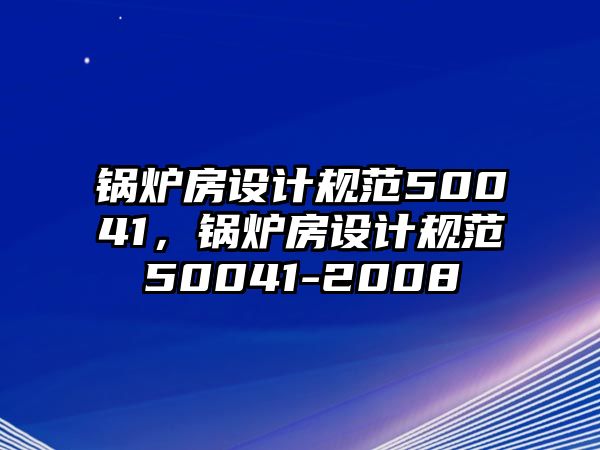 鍋爐房設(shè)計(jì)規(guī)范50041，鍋爐房設(shè)計(jì)規(guī)范50041-2008