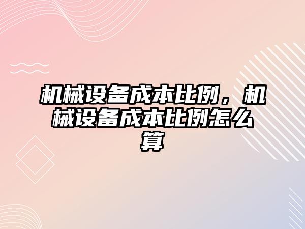 機械設備成本比例，機械設備成本比例怎么算