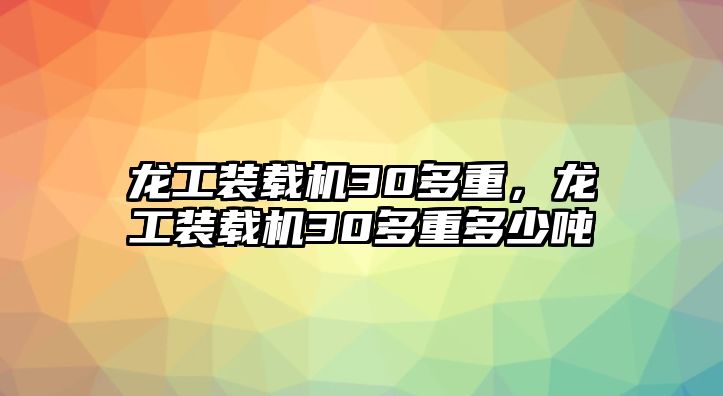 龍工裝載機30多重，龍工裝載機30多重多少噸