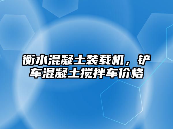 衡水混凝土裝載機，鏟車混凝土攪拌車價格