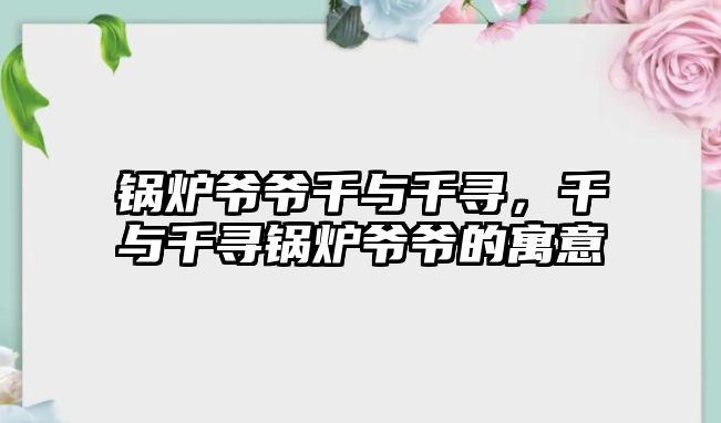 鍋爐爺爺千與千尋，千與千尋鍋爐爺爺?shù)脑⒁?/>	
								</i>
								<p class=