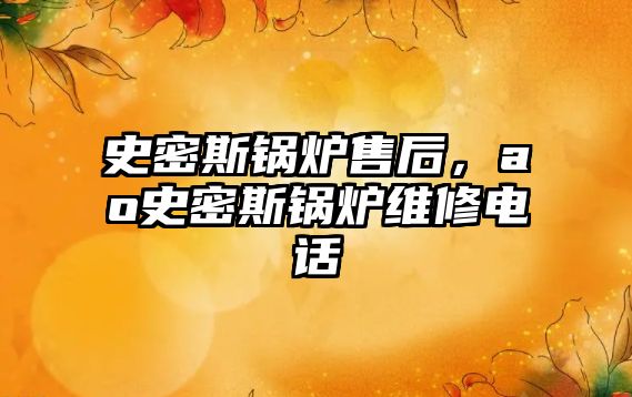 史密斯鍋爐售后，ao史密斯鍋爐維修電話