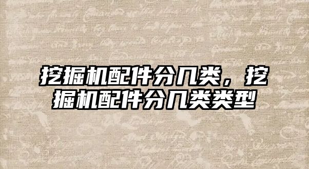 挖掘機(jī)配件分幾類，挖掘機(jī)配件分幾類類型