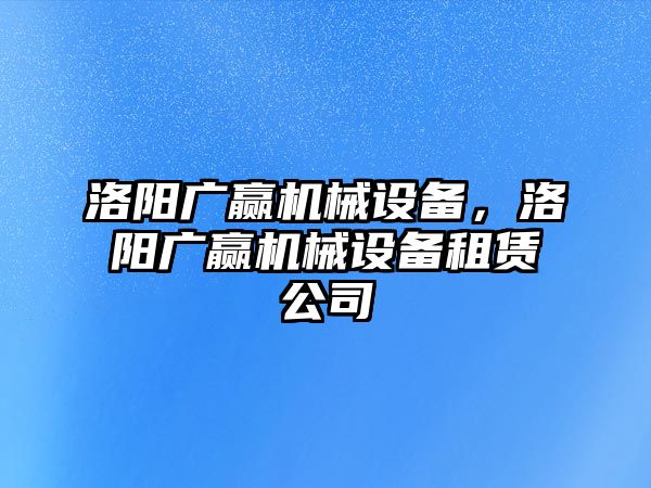 洛陽廣贏機械設備，洛陽廣贏機械設備租賃公司