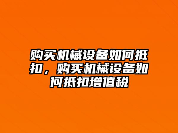 購買機(jī)械設(shè)備如何抵扣，購買機(jī)械設(shè)備如何抵扣增值稅