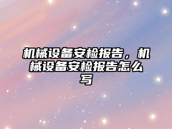 機械設備安檢報告，機械設備安檢報告怎么寫