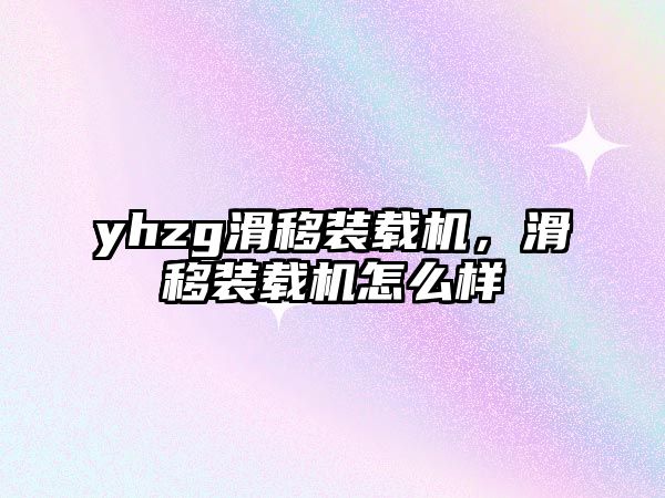 yhzg滑移裝載機(jī)，滑移裝載機(jī)怎么樣