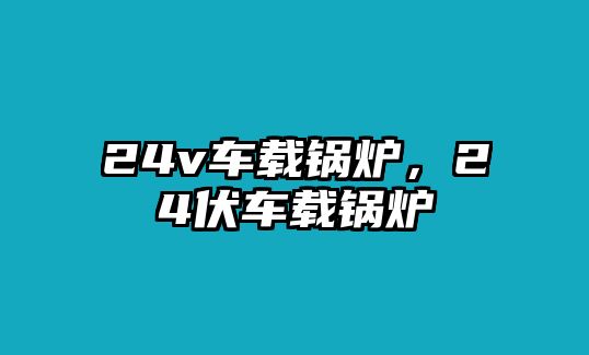 24v車載鍋爐，24伏車載鍋爐