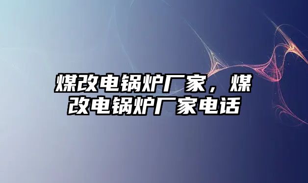 煤改電鍋爐廠家，煤改電鍋爐廠家電話