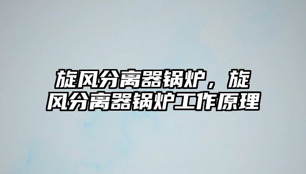 旋風(fēng)分離器鍋爐，旋風(fēng)分離器鍋爐工作原理