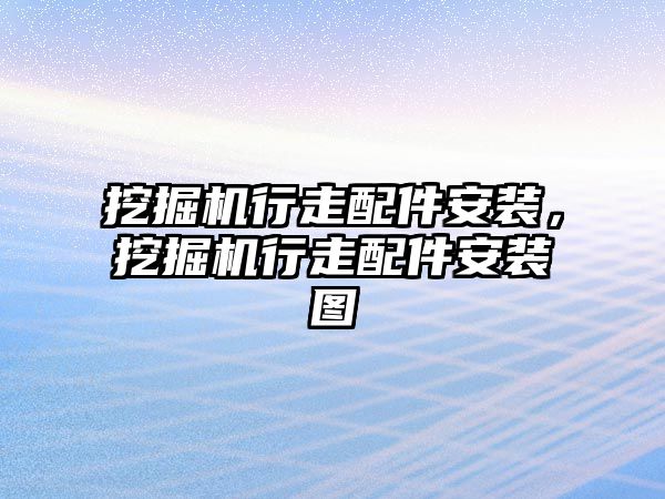 挖掘機行走配件安裝，挖掘機行走配件安裝圖