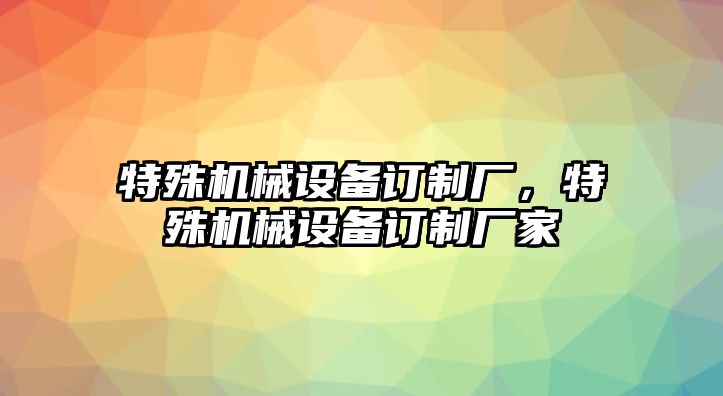 特殊機械設備訂制廠，特殊機械設備訂制廠家