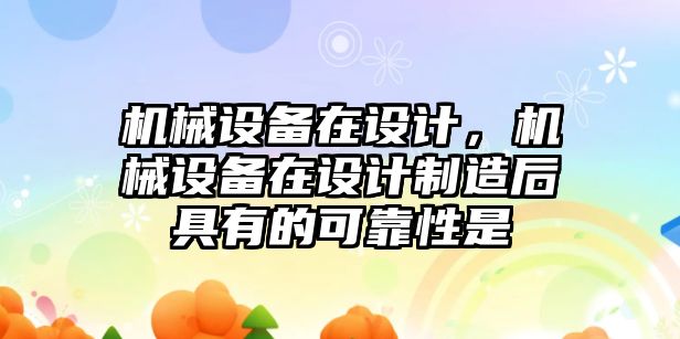 機械設備在設計，機械設備在設計制造后具有的可靠性是