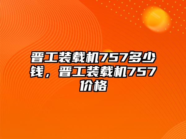 晉工裝載機757多少錢，晉工裝載機757價格