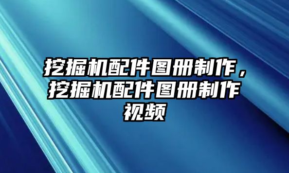 挖掘機配件圖冊制作，挖掘機配件圖冊制作視頻