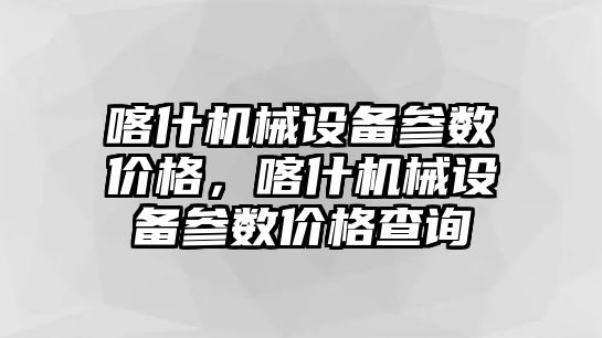 喀什機(jī)械設(shè)備參數(shù)價(jià)格，喀什機(jī)械設(shè)備參數(shù)價(jià)格查詢