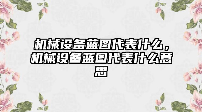 機械設備藍圖代表什么，機械設備藍圖代表什么意思