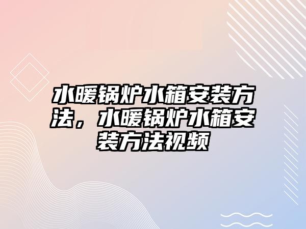 水暖鍋爐水箱安裝方法，水暖鍋爐水箱安裝方法視頻