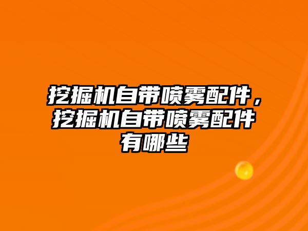 挖掘機自帶噴霧配件，挖掘機自帶噴霧配件有哪些