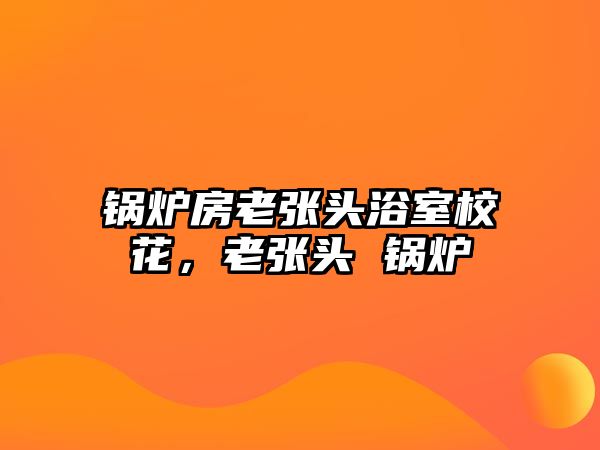 鍋爐房老張頭浴室?；?，老張頭 鍋爐