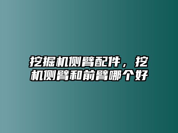 挖掘機側(cè)臂配件，挖機側(cè)臂和前臂哪個好