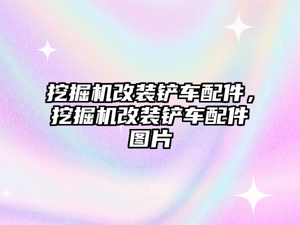 挖掘機改裝鏟車配件，挖掘機改裝鏟車配件圖片