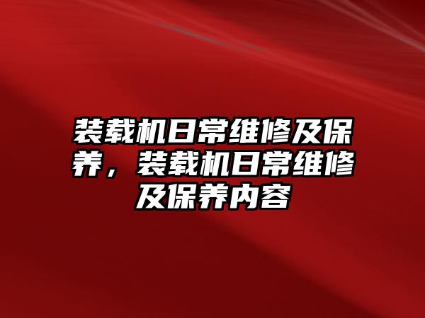 裝載機日常維修及保養(yǎng)，裝載機日常維修及保養(yǎng)內容