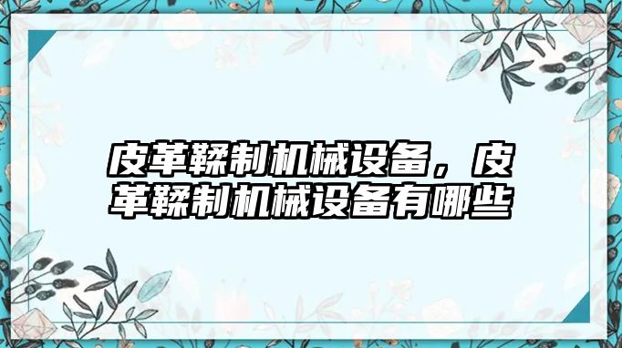 皮革鞣制機(jī)械設(shè)備，皮革鞣制機(jī)械設(shè)備有哪些