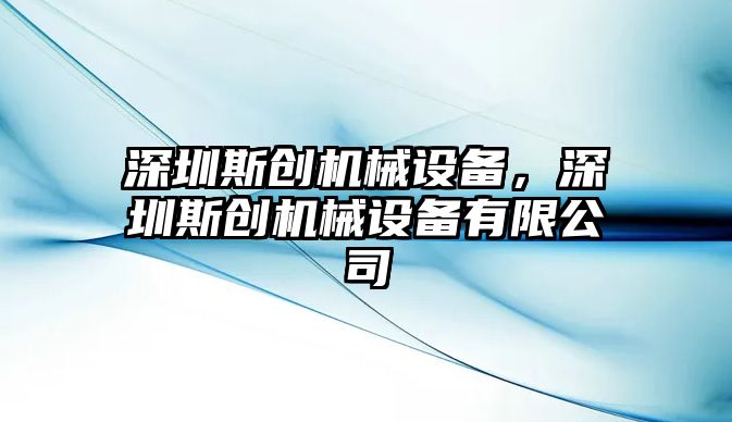 深圳斯創(chuàng)機械設(shè)備，深圳斯創(chuàng)機械設(shè)備有限公司