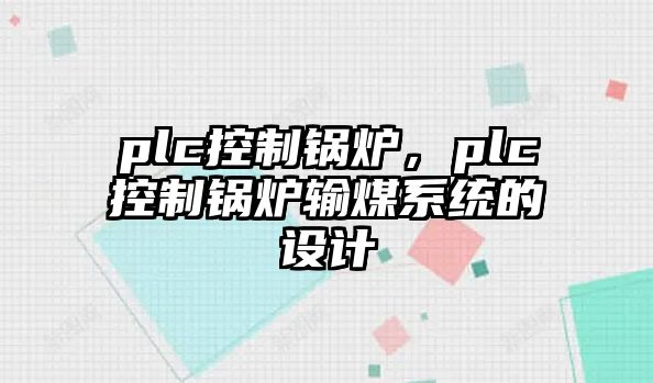 plc控制鍋爐，plc控制鍋爐輸煤系統(tǒng)的設(shè)計