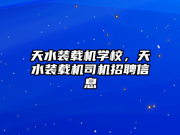 天水裝載機學校，天水裝載機司機招聘信息