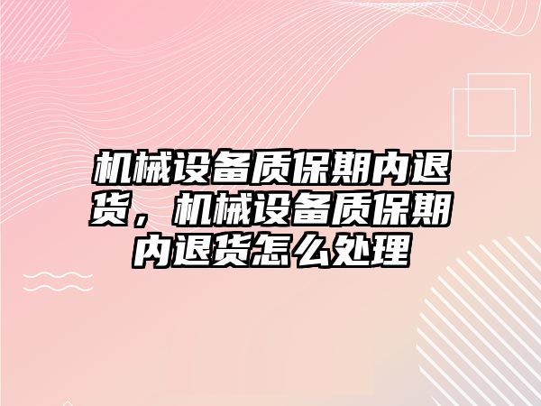 機械設備質(zhì)保期內(nèi)退貨，機械設備質(zhì)保期內(nèi)退貨怎么處理