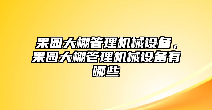 果園大棚管理機械設(shè)備，果園大棚管理機械設(shè)備有哪些